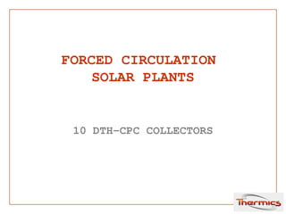 FORCED CIRCULATION
SOLAR PLANTS
10 DTH-CPC COLLECTORS
 