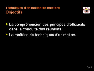 Techniques d’animation de réunions
 Objectifs

    La compréhension des principes d’efficacité
     dans la conduite des réunions ;
    La maîtrise de techniques d’animation.




Janvier 2010        Introduction à la communication   Page 3
 