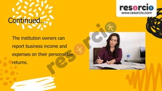 Continued…
The institution owners can
report business income and
expenses on their personal tax
returns.
 