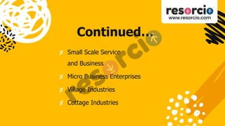 Continued…
✘ Small Scale Service
and Business
✘ Micro Business Enterprises
✘ Village Industries
✘ Cottage Industries
 