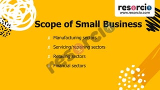 Scope of Small Business
✘ Manufacturing sectors
✘ Servicing/repairing sectors
✘ Retailing sectors
✘ Financial sectors
 