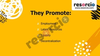 They Promote:
✘ Employment
✘ Latent Resources
✘ Equality
✘ Decentralization
 