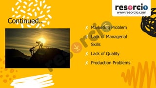 Continued..
✘ Marketing Problem
✘ Lack of Managerial
Skills
✘ Lack of Quality
✘ Production Problems
 