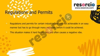 Regulations and Permits
• Regulations and permits for certain industries are also not achievable in an easy
manner but has to go through many red tapes before it could be achieved.
• This situation makes it hard for starters and often causes a negative vibe.
 