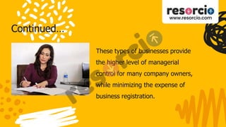 Continued…
These types of businesses provide
the higher level of managerial
control for many company owners,
while minimizing the expense of
business registration.
 