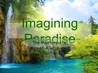 Imagining
 Paradise
 The Masterpiece
    of Allah’s
     Creation
 