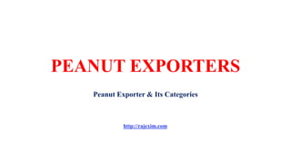 PEANUT EXPORTERS
Peanut Exporter & Its Categories
http://rajexim.com
 