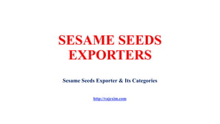 SESAME SEEDS
EXPORTERS
Sesame Seeds Exporter & Its Categories
http://rajexim.com
 
