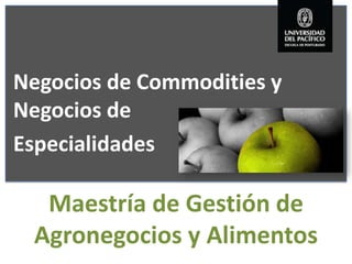 Negocios de Commodities y
Negocios de
Especialidades

  Maestría de Gestión de
 Agronegocios y Alimentos
 