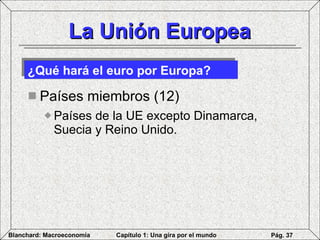La Unión Europea Países miembros (12)  Países de la UE excepto Dinamarca, Suecia y Reino Unido.  ¿Qué hará el euro por Europa? 
