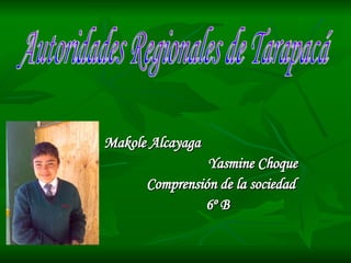 Makole Alcayaga Yasmine Choque  Comprensión de la sociedad 6º B  Autoridades Regionales de Tarapacá 