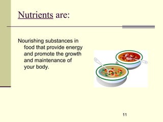 11
Nutrients are:
Nourishing substances in
food that provide energy
and promote the growth
and maintenance of
your body.
 