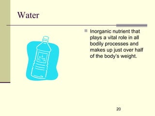 20
Water
 Inorganic nutrient that
plays a vital role in all
bodily processes and
makes up just over half
of the body’s weight.
 