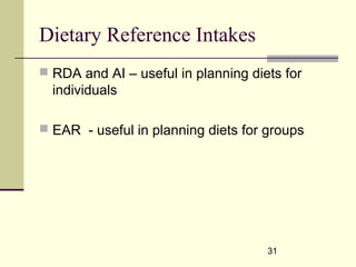 31
Dietary Reference Intakes
 RDA and AI – useful in planning diets for
individuals
 EAR - useful in planning diets for groups
 