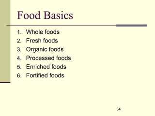 34
Food Basics
1. Whole foods
2. Fresh foods
3. Organic foods
4. Processed foods
5. Enriched foods
6. Fortified foods
 