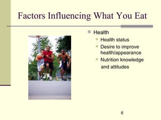 6
Factors Influencing What You Eat
 Health
 Health status
 Desire to improve
health/appearance
 Nutrition knowledge
and attitudes
 