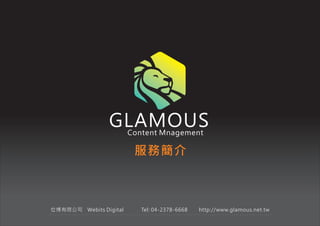 GLAMOUSContent Mnagement
位博有限公司　Webits Digital 　　　Tel: 04-2378-6668 　　http://www.glamous.net.tw
服務簡介
 