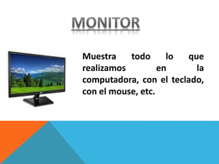 Muestra todo lo que
realizamos en la
computadora, con el teclado,
con el mouse, etc.
 