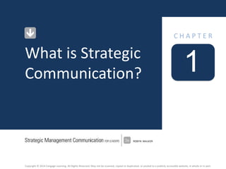Copyright © 2014 Cengage Learning. All Rights Reserved. May not be scanned, copied or duplicated, or posted to a publicly accessible website, in whole or in part.
1
C H A P T E R
What is Strategic
Communication?
 