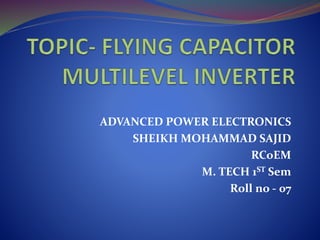 ADVANCED POWER ELECTRONICS
SHEIKH MOHAMMAD SAJID
RCoEM
M. TECH 1ST Sem
Roll no - 07
 