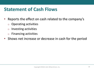 34
Copyright ©2023 John Wiley & Sons, Inc.
Statement of Cash Flows
• Reports the effect on cash related to the company’s
o Operating activities
o Investing activities
o Financing activities
• Shows net increase or decrease in cash for the period
 