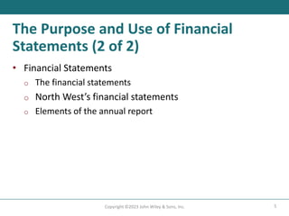 5
Copyright ©2023 John Wiley & Sons, Inc.
The Purpose and Use of Financial
Statements (2 of 2)
• Financial Statements
o The financial statements
o North West’s financial statements
o Elements of the annual report
 