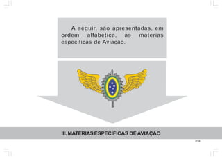 27.00
III.MATÉRIASESPECÍFICAS DEAVIAÇÃO
A seguirseguirseguir, são apresentadas, em, são apresentadas, em, são apresentadas, em
ordem alfabética, as matériasordem alfabética, as matériasordem alfabética, as matérias
específicas deespecíficas deespecíficas de Aviação.
 