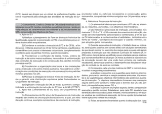 10.00
(CFC) deverá ser dirigido por um oficial, de preferência Capitão, que
será o responsável pela condução das atividades de instrução do cur-
so.
O Comandante, Chefe ou Diretor de OM poderá modificar ou es-
tabelecer novos OII, tarefas, condições ou padrões mínimos , tendo em
vista adequar as características dos militares e as peculiaridades da
OM à consecução dos Objetivos da Fase.
b. Ação do S3
1) Realizar o planejamento da Fase de Instrução Individual de
Qualificação, segundo o preconizado no PIM e nas diretrizes e(ou) or-
dens dos escalões enquadrantes.
2) Coordenar e controlar a instrução do CFC e do CFSd, a fim
de que os militares alcancem os OII de forma harmônica, equilibrada e
consentânea com prazos e interesses conjunturais, complementando
os critérios para os padrões mínimos, quando necessário.
3) Providenciar a confecção de testes, fichas, ordens de
instrução e de outros meios auxiliares, necessários à uniformização
das condições de execução e de consecução dos padrões mínimos
previstos nos OII.
4) Providenciar a organização dos locais e das instalações
para a instrução e de outros meios auxiliares, necessários à unifor-
mização das condições de execução e de consecução dos padrões
mínimos previstos nos OII.
5) Planejar a utilização de áreas e meios de instrução, de for-
ma a garantir uma distribuição equitativa pelas Subunidades ou
Grupamento de Instrução.
6) Organizar a instrução da OM, de modo a permitir a compa-
tibilidade e a otimização da instrução do EV com a do NB (CTTEP).
c. Ação dos Comandantes de SU e(ou) de Grupamentos de
Instrução
Os Comandantes de SU e(ou) de Grupamentos de Instrução
deverão ser chefes de uma equipe de educadores a qual, por meio
de ação contínua, exemplos constantes e devotamento à instrução,
envidarão todos os esforços necessários à consecução, pelos
instruendos, dos padrões mínimos exigidos nos OII previstos para a
FIIQ.
d. Métodos e Processos de Instrução
1) Os elementos básicos que constituem o PP são as Matéri-
as, os Assuntos, as Tarefas, e os Objetivos Intermediários.
2) Os métodos e processos de instrução, preconizados nos
manuais C 21-5 e T 21-250 e demais documentos de instrução, de-
verão ser criteriosamente selecionados e combinados, a fim de que
os OII relacionados a conhecimentos e habilidades, definidos sob a
forma de “tarefa”, “condições de execução” e “padrão mínimo”, se-
jam atingidos pelos instruendos.
3) Durante as sessões de instrução, o Soldado deve ser coloca-
do, tanto quanto possível, em contato direto com situações semelhantes
às que devam ocorrer no exercício dos cargos para os quais está sendo
preparado. A instrução que não observar o princípio do realismo (T 21-
250) corre o risco de tornar-se artificial e pouco orientada para os objetivos
que os instruendos têm de alcançar. Os meios auxiliares e os exercícios
de simulação devem dar uma visão bem próxima da realidade,
visualizando, sempre que possível, o desempenho das funções em situa-
ção de combate ou de apoio ao combate.
4) Em relação a cada uma das matérias da QMP, o instrutor deve-
rá adotar os seguintes procedimentos:
a) analisar os assuntos e as sugestões para objetivos interme-
diários, procurando identificar a relação existente entre eles. Os assun-
tos e as sugestões para objetivos intermediários são poderosos auxilia-
res da instrução. Os objetivos intermediários fornecem uma orientação
segura sobre como conduzir o militar para o domínio dos OII; são, por-
tanto, pré-requisitos para esses OII; e
b) analisar os OII em seu tríplice aspecto: tarefa, condições de
execução e padrão mínimo. Estabelecer, para cada OII, aquele(s) que
deverá(ão) ser executado(s) pelos militares, individualmente ou em equi-
pe; analisar as condições de execução, de forma a poder torná-las real-
mente aplicáveis na fase de avaliação.
5) Todas as questões levantadas quanto à adequação das “con-
 