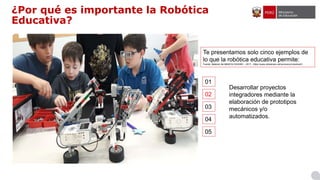 ¿Por qué es importante la Robótica
Educativa?
Te presentamos solo cinco ejemplos de
lo que la robótica educativa permite:
...