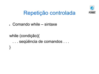 Repetição controlada
● Comando while – sintaxe
while (condição){
. . . seqüência de comandos . . .
}
 
