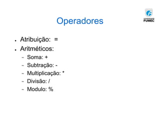 Operadores
● Atribuição: =
● Aritméticos:
− Soma: +
− Subtração: -
− Multiplicação: *
− Divisão: /
− Modulo: %
 
