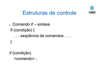 Estruturas de controle
● Comando if – sintaxe
if (condição) {
. . . seqüência de comandos . . .
}
if (condição)
<comando> ;
 