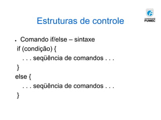 Estruturas de controle
● Comando if/else – sintaxe
if (condição) {
. . . seqüência de comandos . . .
}
else {
. . . seqüência de comandos . . .
}
 