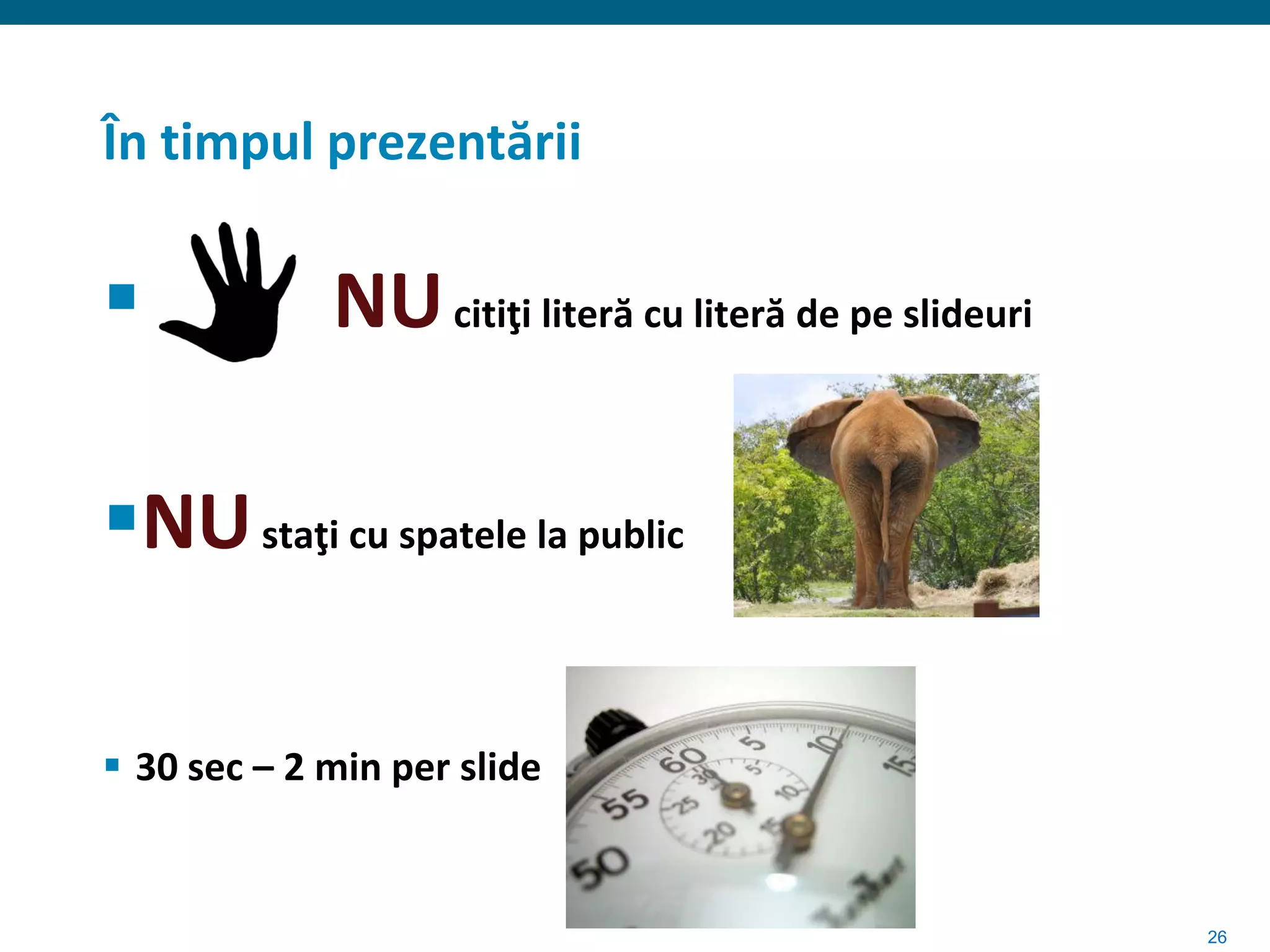 În timpul prezentării

            NU citiţi literă cu literă de pe slideuri

NU staţi cu spatele la public

 30 sec – 2 min per slide


                                                         26
 