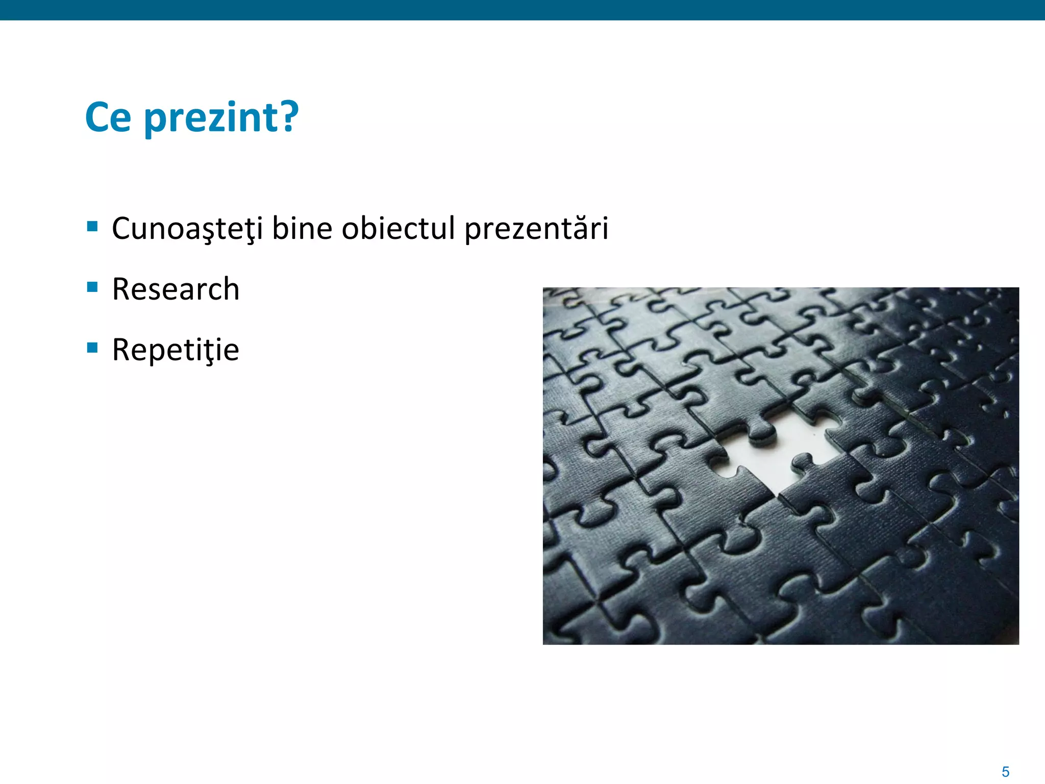 Ce prezint?

 Cunoaşteţi bine obiectul prezentări
 Research
 Repetiţie




                                        5
 