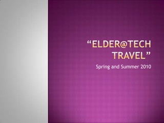 “Elder@Tech Travel”          Spring and Summer 2010 