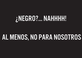 ¿Negro?... Nahhhh!

Al menos, no para nosotros
 