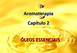 AromaterapiaAromaterapia
ÓLEOS ESSENCIAISÓLEOS ESSENCIAIS
Capítulo 2Capítulo 2
 