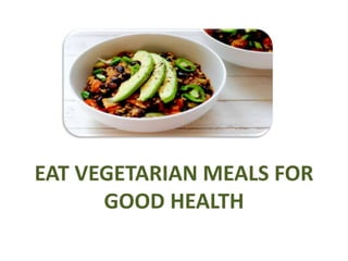 EAT VEGETARIAN MEALS FOR
GOOD HEALTH
 