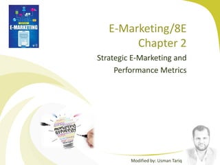 E-Marketing/8E
Chapter 2
Strategic E-Marketing and
Performance Metrics
Modified by: Usman Tariq
 