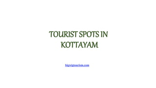 TOURIST SPOTS IN
KOTTAYAM
bigwigtourism.com
 