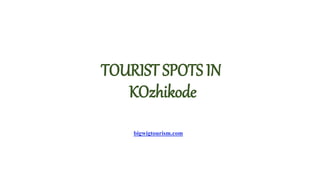 TOURIST SPOTS IN
KOzhikode
bigwigtourism.com
 