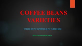 COFFEE BEANS
VARIETIES
COFFEE BEANS EXPORTER & ITS CATEGORIES
http://rajexim.com/beverages
 