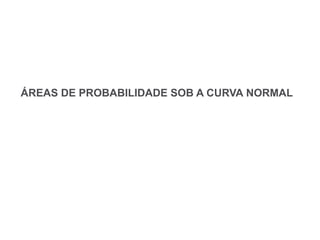 ÁREAS DE PROBABILIDADE SOB A CURVA NORMAL
 