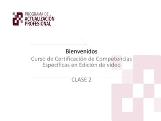 Bienvenidos
Curso de Certificación de Competencias
Específicas en Edición de video
CLASE 2
 