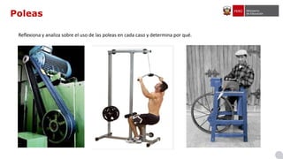 Poleas
Reflexiona y analiza sobre el uso de las poleas en cada caso y determina por qué.
 