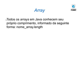 Array
●Todos os arrays em Java conhecem seu
próprio comprimento, informado da seguinte
forma: nome_array.length
 