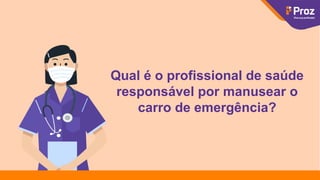 Qual é o profissional de saúde
responsável por manusear o
carro de emergência?
 