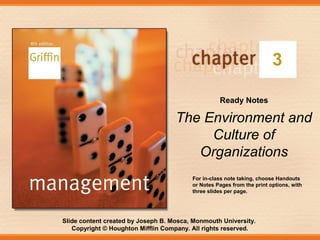 Slide content created by Joseph B. Mosca, Monmouth University.
Copyright © Houghton Mifflin Company. All rights reserved.
3
Ready Notes
The Environment and
Culture of
Organizations
For in-class note taking, choose Handouts
or Notes Pages from the print options, with
three slides per page.
 