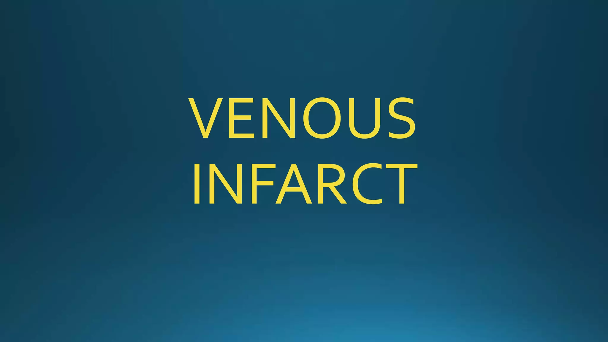 VENOUS
INFARCT
 